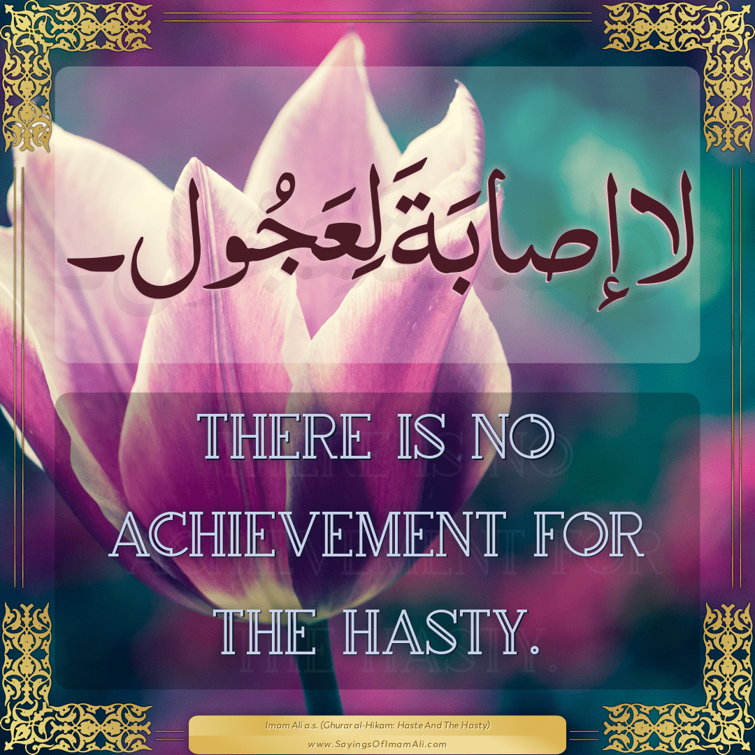 There is no achievement for the hasty.